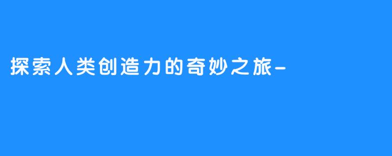 探索人类创造力的奇妙之旅-