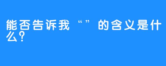 能否告诉我“”的含义是什么？