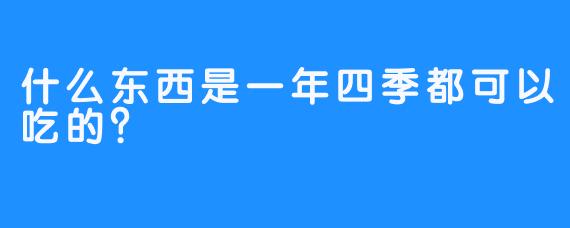什么东西是一年四季都可以吃的？