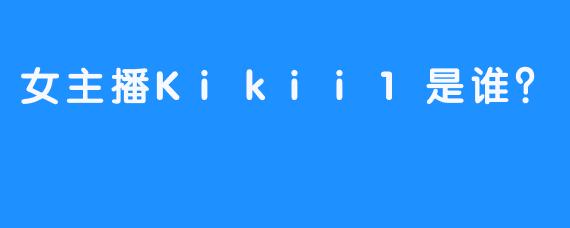 女主播Kikii1是谁？