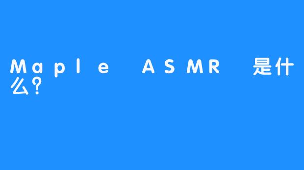 Maple ASMR 是什么？