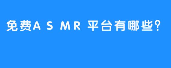 免费ASMR平台有哪些？