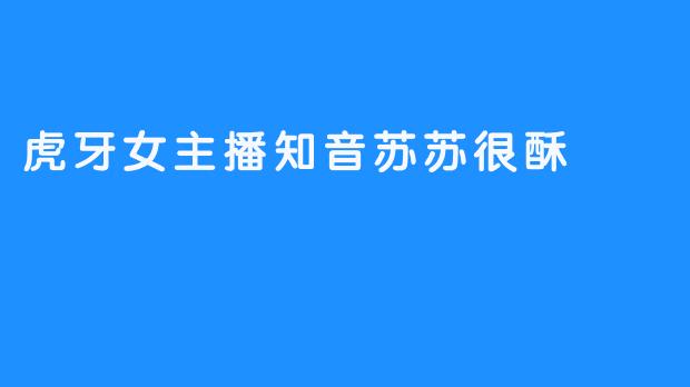 虎牙女主播知音苏苏很酥