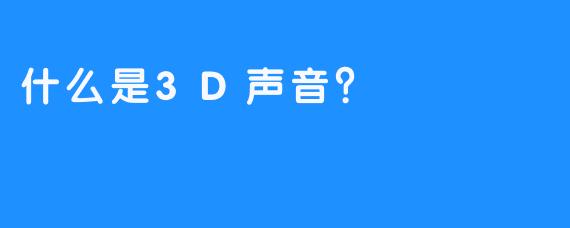 什么是3D声音？