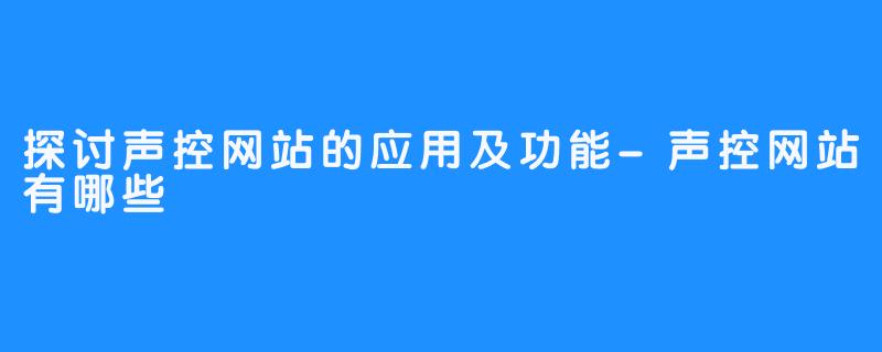 探讨声控网站的应用及功能-声控网站有哪些