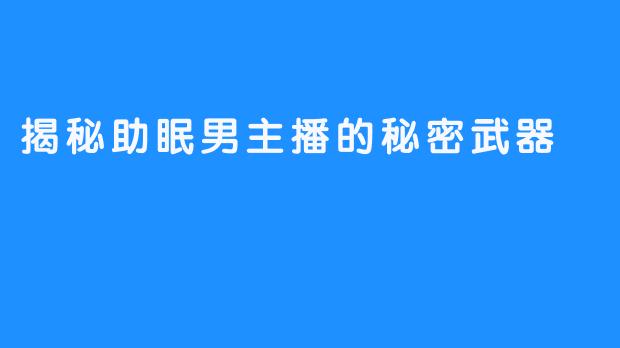 揭秘助眠男主播的秘密武器