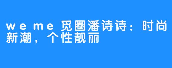 weme觅圈潘诗诗：时尚新潮，个性靓丽