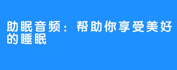 助眠音频：帮助你享受美好的睡眠