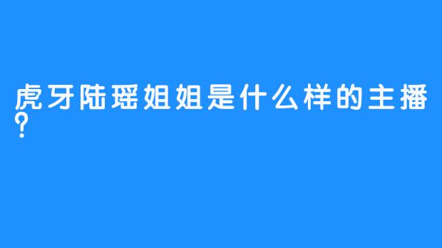 虎牙陆瑶姐姐是什么样的主播？