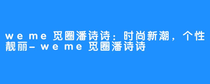 weme觅圈潘诗诗：时尚新潮，个性靓丽-weme觅圈潘诗诗