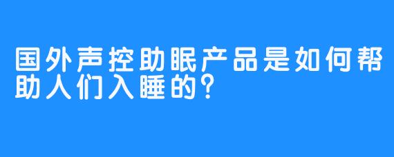 国外声控助眠产品是如何帮助人们入睡的？