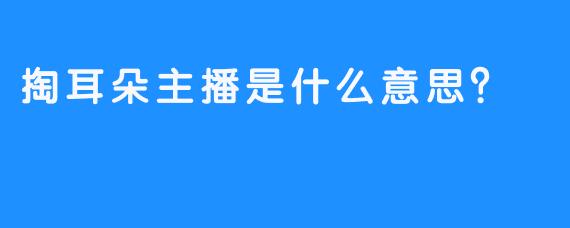 掏耳朵主播是什么意思？