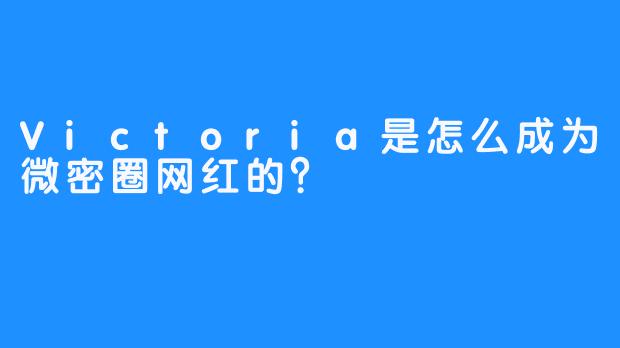 Victoria是怎么成为微密圈网红的？