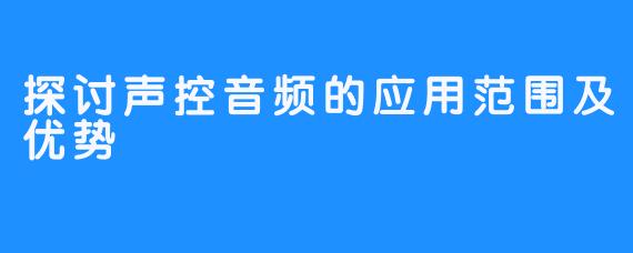 探讨声控音频的应用范围及优势