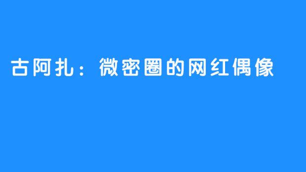 古阿扎：微密圈的网红偶像