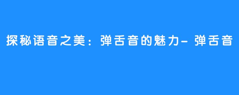 探秘语音之美:弹舌音的魅力-弹舌音