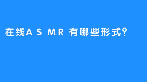 在线ASMR有哪些形式？