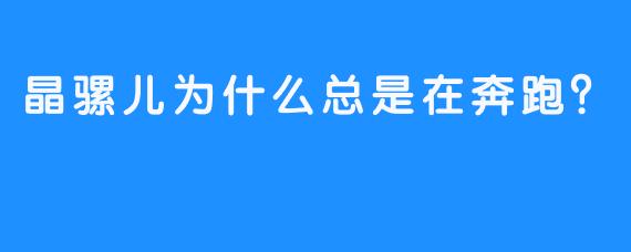 晶骡儿为什么总是在奔跑？