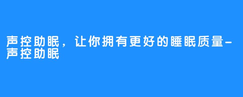 声控助眠,让你拥有更好的睡眠质量-声控助眠