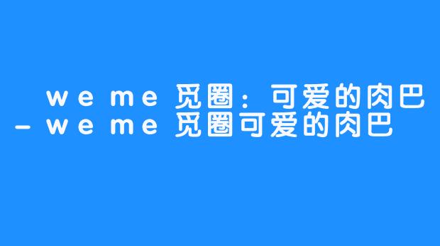 weme觅圈:可爱的肉巴-weme觅圈可爱的肉巴