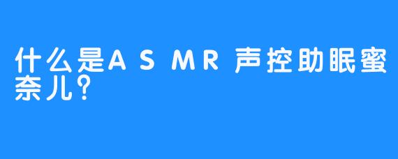 什么是ASMR声控助眠蜜奈儿？