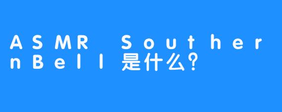 ASMR SouthernBell是什么？