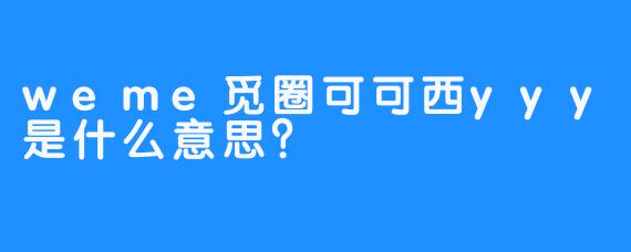 weme觅圈可可西yyy是什么意思？