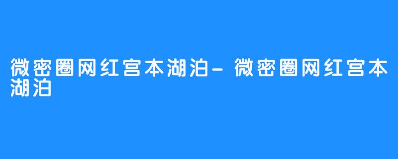 微密圈网红宫本湖泊-微密圈网红宫本湖泊