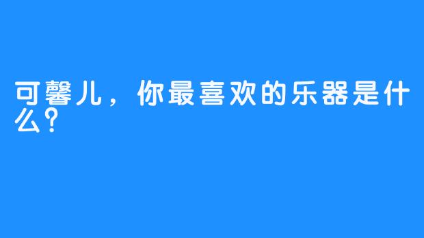 可馨儿，你最喜欢的乐器是什么？