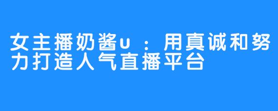 女主播奶酱u:用真诚和努力打造人气直播平台