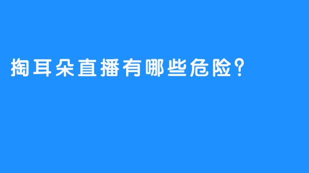 掏耳朵直播有哪些危险？