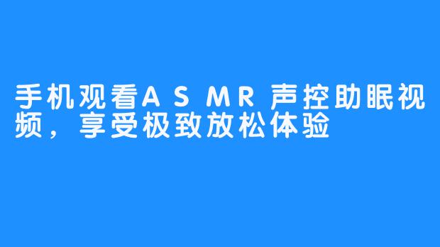 手机观看ASMR声控助眠视频,享受极致放松体验