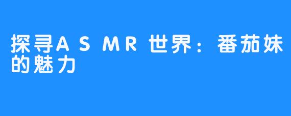探寻ASMR世界:番茄妹的魅力