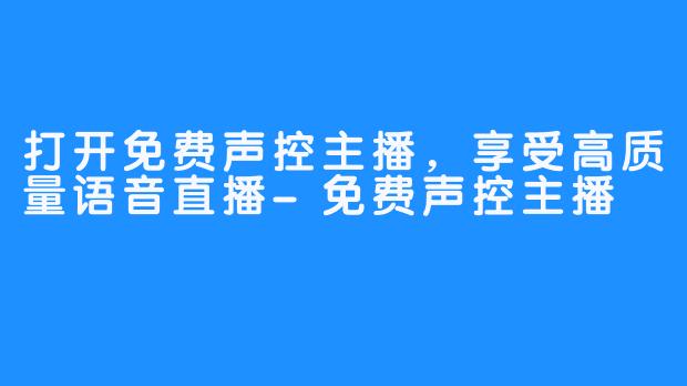 打开免费声控主播,享受高质量语音直播-免费声控主播