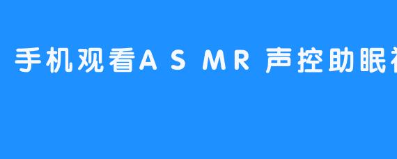 手机观看ASMR声控助眠视频