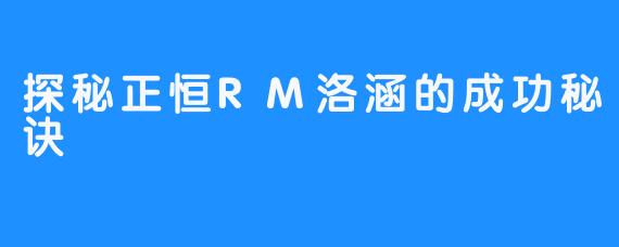探秘正恒RM洛涵的成功秘诀