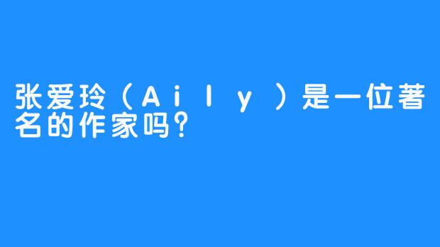 张爱玲（Aily）是一位著名的作家吗？
