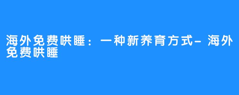 海外免费哄睡:一种新养育方式-海外免费哄睡