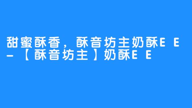 甜蜜酥香，酥音坊主奶酥EE-【酥音坊主】奶酥EE