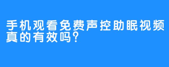手机观看免费声控助眠视频真的有效吗？