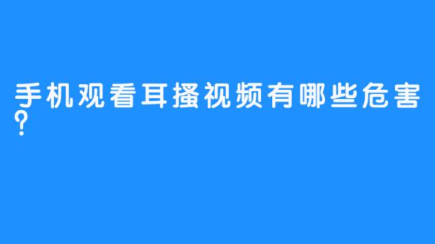 手机观看耳搔视频有哪些危害？  