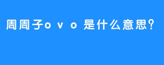 周周子ovo是什么意思？