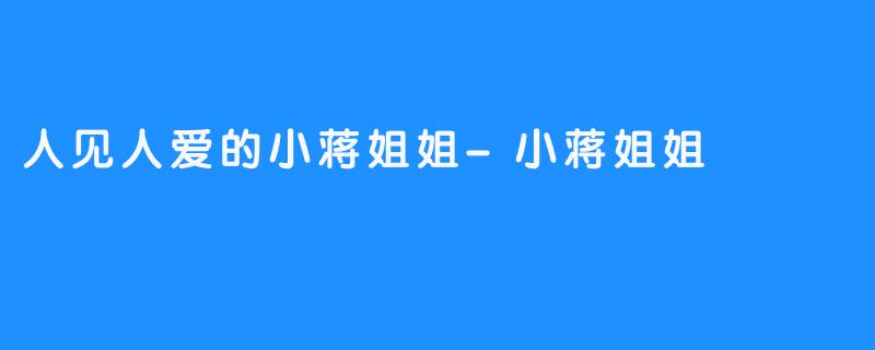 人见人爱的小蒋姐姐-小蒋姐姐