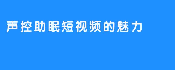 声控助眠短视频的魅力