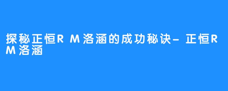 探秘正恒RM洛涵的成功秘诀-正恒RM洛涵