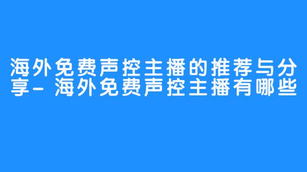 海外免费声控主播的推荐与分享-海外免费声控主播有哪些