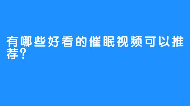有哪些好看的催眠视频可以推荐？