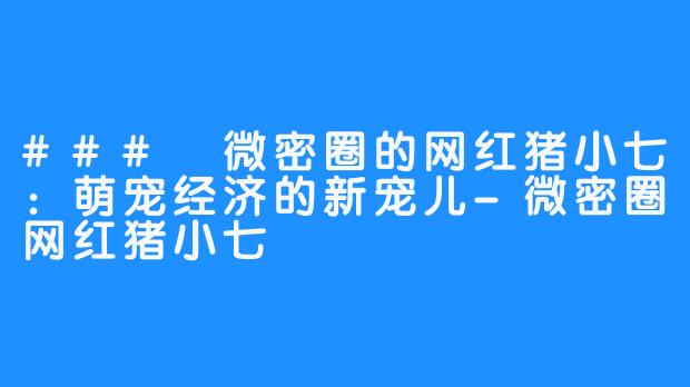 ### 微密圈的网红猪小七:萌宠经济的新宠儿-微密圈网红猪小七