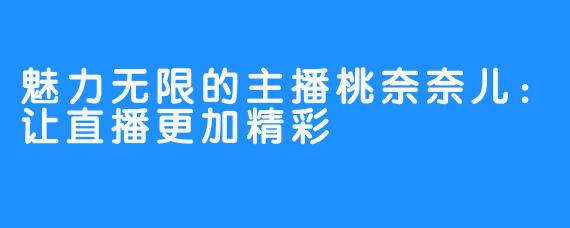 魅力无限的主播桃奈奈儿:让直播更加精彩