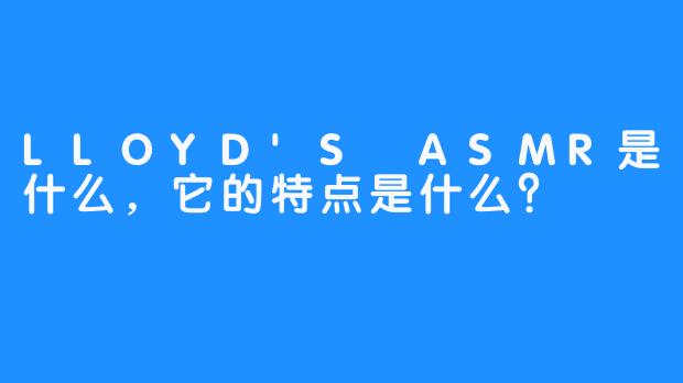 LLOYD'S ASMR是什么，它的特点是什么？